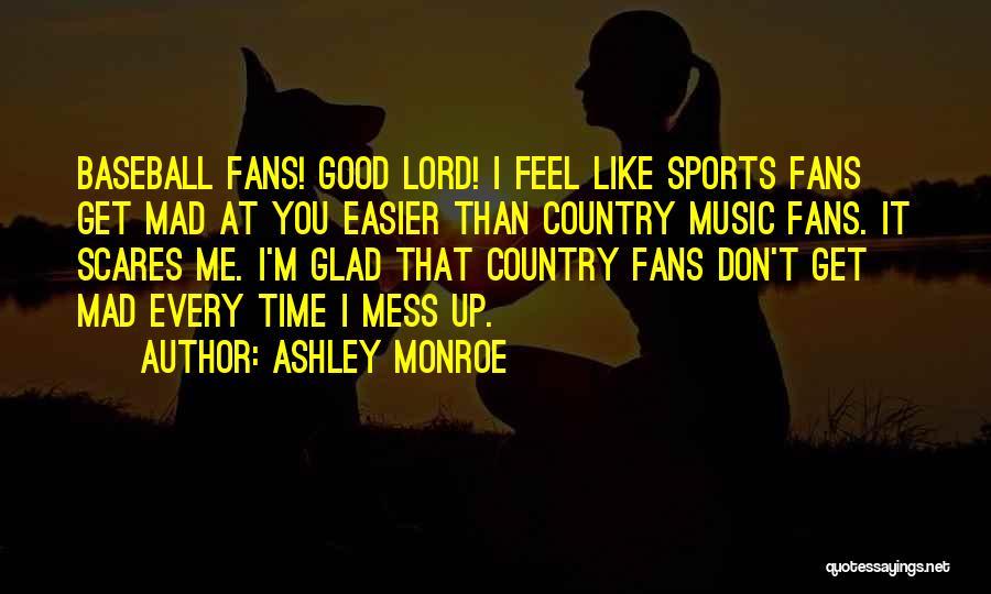 Ashley Monroe Quotes: Baseball Fans! Good Lord! I Feel Like Sports Fans Get Mad At You Easier Than Country Music Fans. It Scares