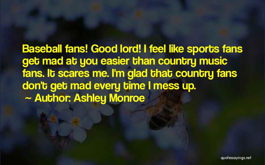 Ashley Monroe Quotes: Baseball Fans! Good Lord! I Feel Like Sports Fans Get Mad At You Easier Than Country Music Fans. It Scares