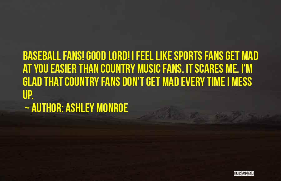 Ashley Monroe Quotes: Baseball Fans! Good Lord! I Feel Like Sports Fans Get Mad At You Easier Than Country Music Fans. It Scares