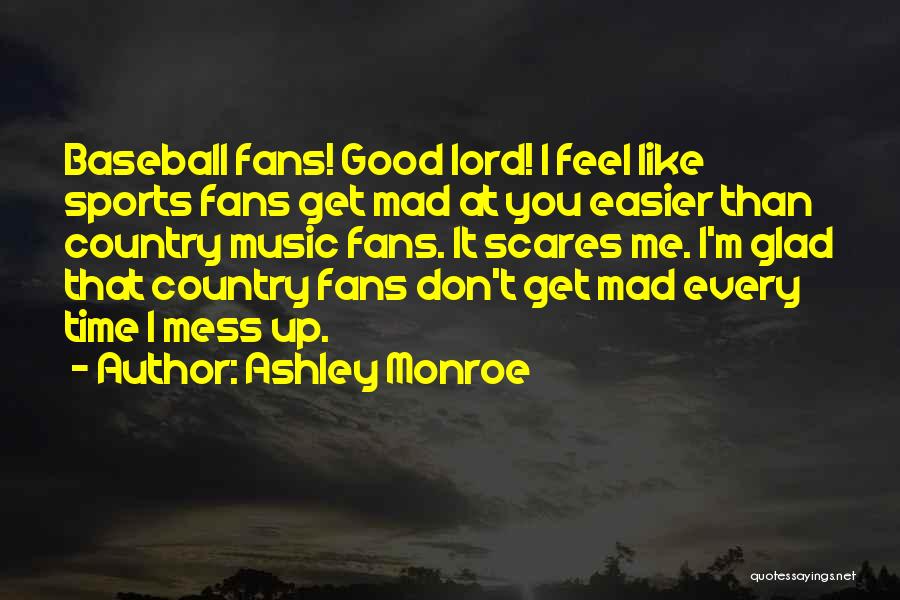 Ashley Monroe Quotes: Baseball Fans! Good Lord! I Feel Like Sports Fans Get Mad At You Easier Than Country Music Fans. It Scares