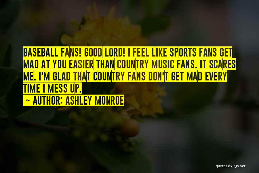 Ashley Monroe Quotes: Baseball Fans! Good Lord! I Feel Like Sports Fans Get Mad At You Easier Than Country Music Fans. It Scares