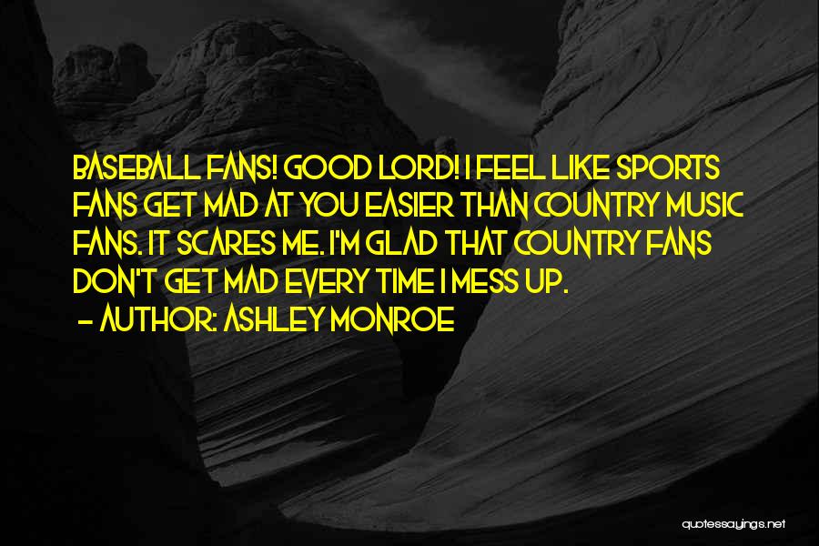 Ashley Monroe Quotes: Baseball Fans! Good Lord! I Feel Like Sports Fans Get Mad At You Easier Than Country Music Fans. It Scares