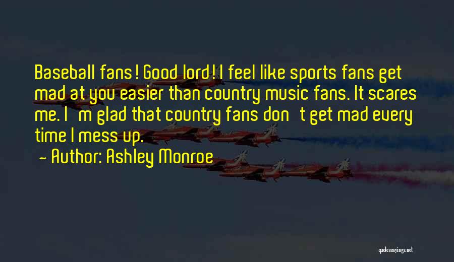 Ashley Monroe Quotes: Baseball Fans! Good Lord! I Feel Like Sports Fans Get Mad At You Easier Than Country Music Fans. It Scares