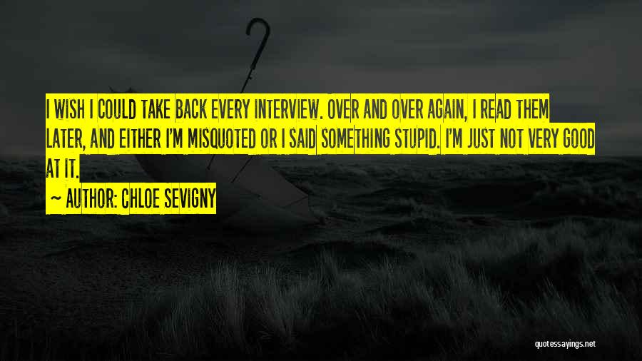 Chloe Sevigny Quotes: I Wish I Could Take Back Every Interview. Over And Over Again, I Read Them Later, And Either I'm Misquoted