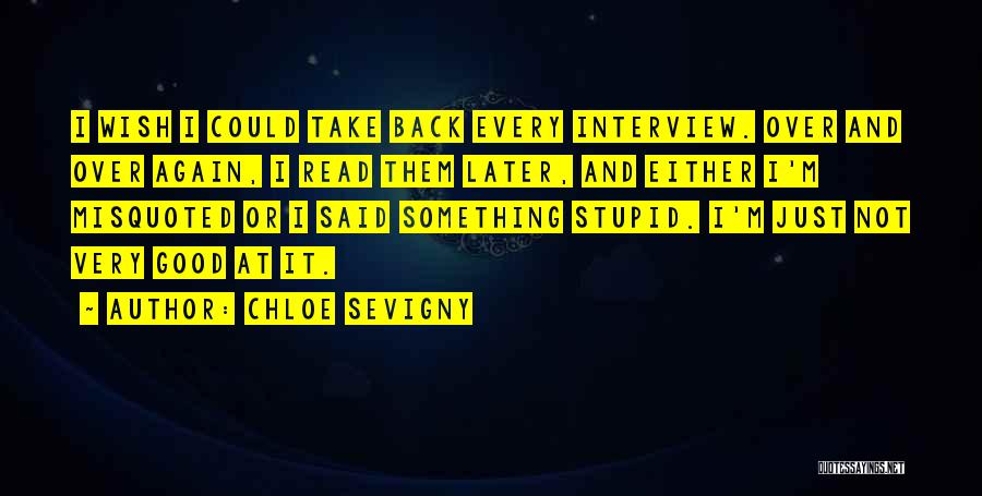 Chloe Sevigny Quotes: I Wish I Could Take Back Every Interview. Over And Over Again, I Read Them Later, And Either I'm Misquoted