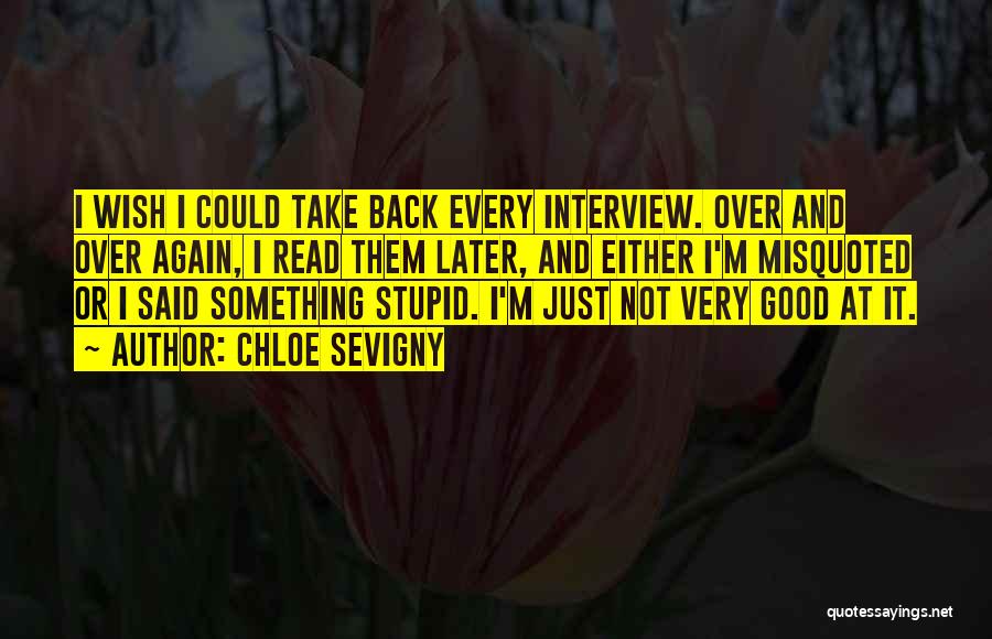 Chloe Sevigny Quotes: I Wish I Could Take Back Every Interview. Over And Over Again, I Read Them Later, And Either I'm Misquoted