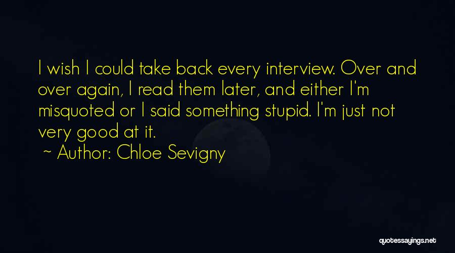 Chloe Sevigny Quotes: I Wish I Could Take Back Every Interview. Over And Over Again, I Read Them Later, And Either I'm Misquoted