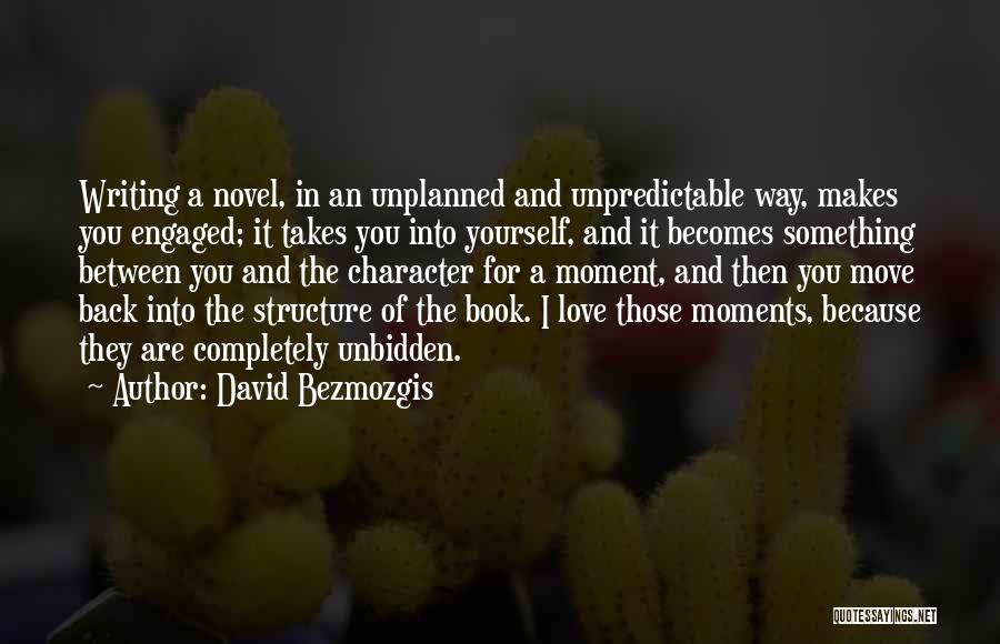 David Bezmozgis Quotes: Writing A Novel, In An Unplanned And Unpredictable Way, Makes You Engaged; It Takes You Into Yourself, And It Becomes