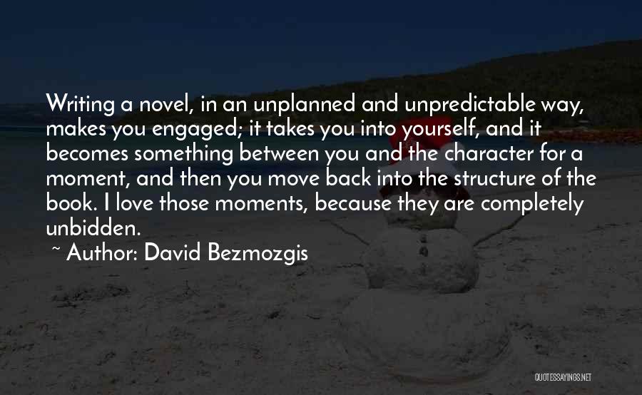 David Bezmozgis Quotes: Writing A Novel, In An Unplanned And Unpredictable Way, Makes You Engaged; It Takes You Into Yourself, And It Becomes