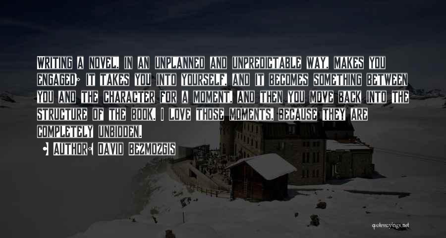 David Bezmozgis Quotes: Writing A Novel, In An Unplanned And Unpredictable Way, Makes You Engaged; It Takes You Into Yourself, And It Becomes