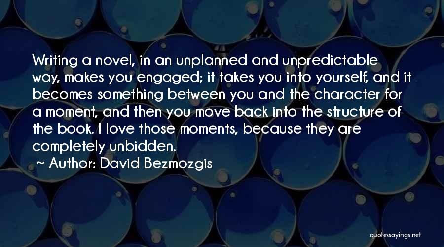 David Bezmozgis Quotes: Writing A Novel, In An Unplanned And Unpredictable Way, Makes You Engaged; It Takes You Into Yourself, And It Becomes