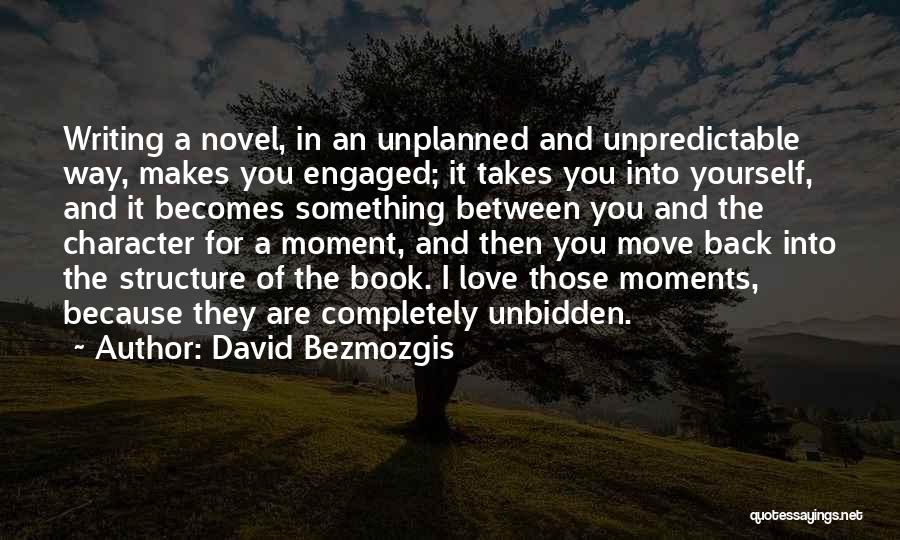 David Bezmozgis Quotes: Writing A Novel, In An Unplanned And Unpredictable Way, Makes You Engaged; It Takes You Into Yourself, And It Becomes