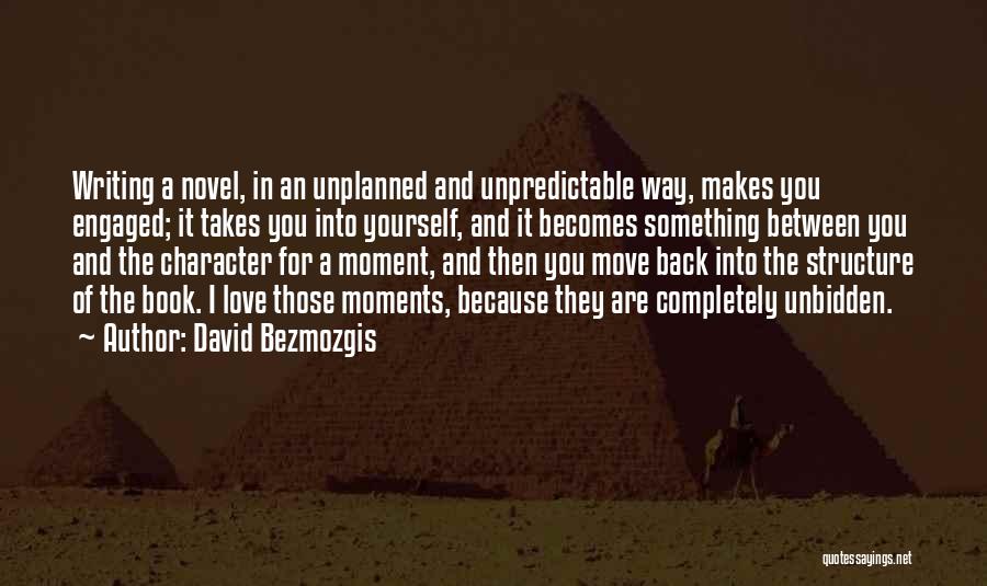 David Bezmozgis Quotes: Writing A Novel, In An Unplanned And Unpredictable Way, Makes You Engaged; It Takes You Into Yourself, And It Becomes