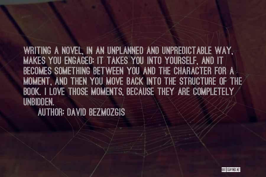 David Bezmozgis Quotes: Writing A Novel, In An Unplanned And Unpredictable Way, Makes You Engaged; It Takes You Into Yourself, And It Becomes