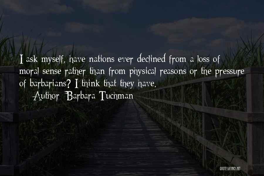 Barbara Tuchman Quotes: I Ask Myself, Have Nations Ever Declined From A Loss Of Moral Sense Rather Than From Physical Reasons Or The
