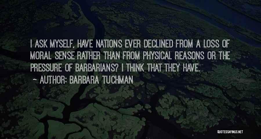 Barbara Tuchman Quotes: I Ask Myself, Have Nations Ever Declined From A Loss Of Moral Sense Rather Than From Physical Reasons Or The