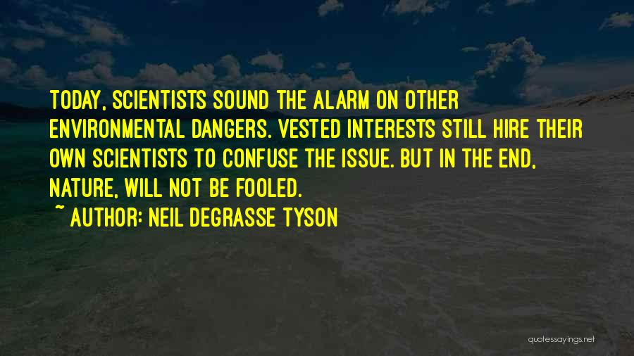 Neil DeGrasse Tyson Quotes: Today, Scientists Sound The Alarm On Other Environmental Dangers. Vested Interests Still Hire Their Own Scientists To Confuse The Issue.