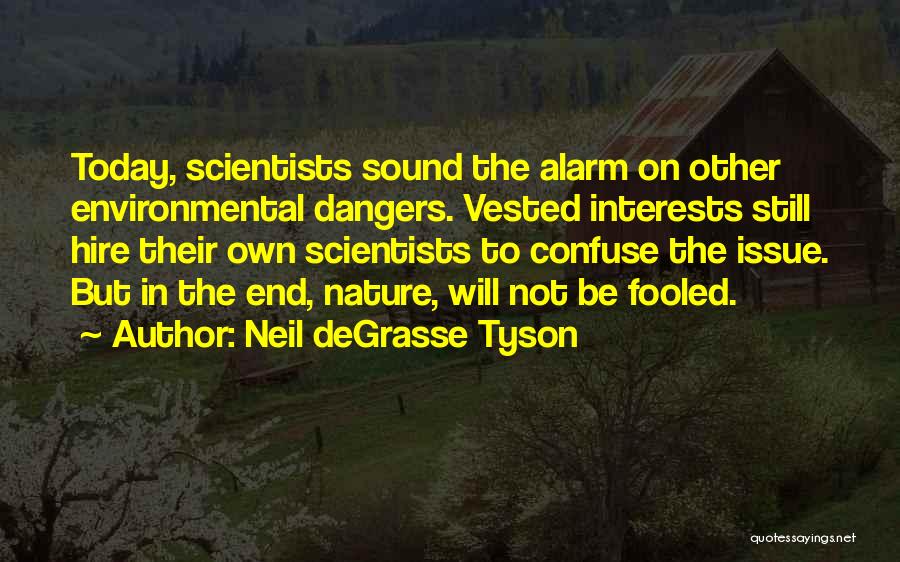 Neil DeGrasse Tyson Quotes: Today, Scientists Sound The Alarm On Other Environmental Dangers. Vested Interests Still Hire Their Own Scientists To Confuse The Issue.