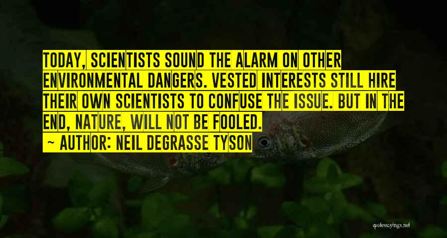Neil DeGrasse Tyson Quotes: Today, Scientists Sound The Alarm On Other Environmental Dangers. Vested Interests Still Hire Their Own Scientists To Confuse The Issue.