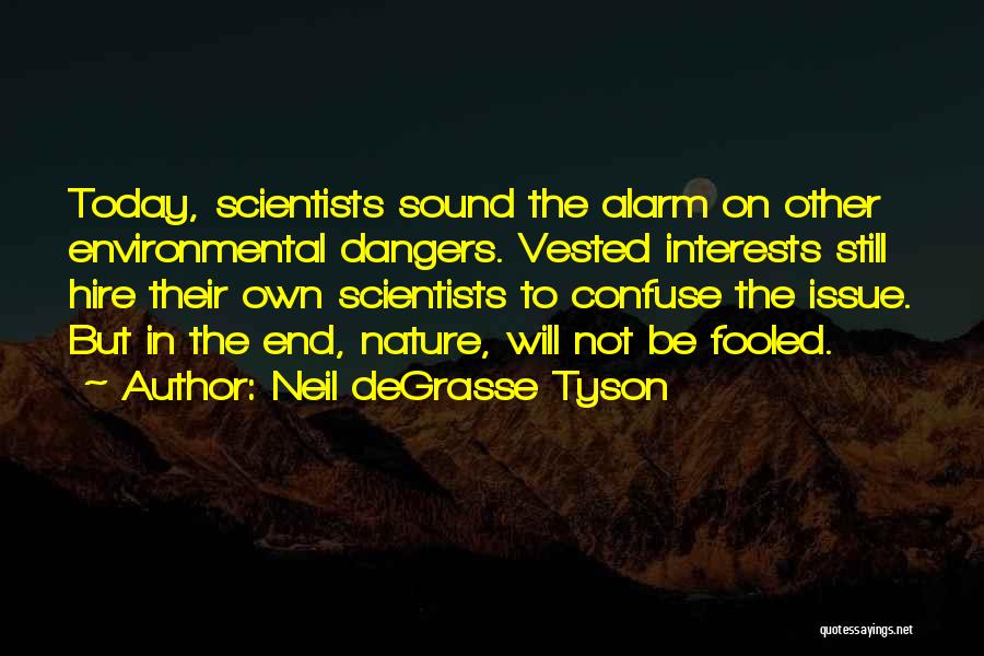 Neil DeGrasse Tyson Quotes: Today, Scientists Sound The Alarm On Other Environmental Dangers. Vested Interests Still Hire Their Own Scientists To Confuse The Issue.