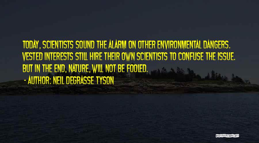 Neil DeGrasse Tyson Quotes: Today, Scientists Sound The Alarm On Other Environmental Dangers. Vested Interests Still Hire Their Own Scientists To Confuse The Issue.