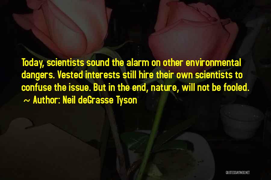 Neil DeGrasse Tyson Quotes: Today, Scientists Sound The Alarm On Other Environmental Dangers. Vested Interests Still Hire Their Own Scientists To Confuse The Issue.