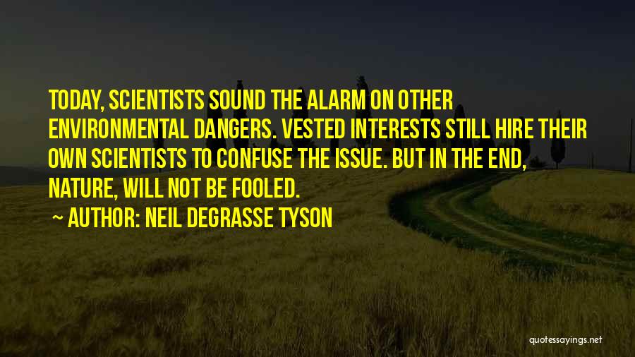 Neil DeGrasse Tyson Quotes: Today, Scientists Sound The Alarm On Other Environmental Dangers. Vested Interests Still Hire Their Own Scientists To Confuse The Issue.