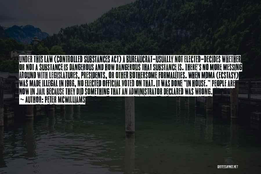 Peter McWilliams Quotes: Under This Law (controlled Substances Act) A Bureaucrat-usually Not Elected-decides Whether Or Not A Substance Is Dangerous And How Dangerous