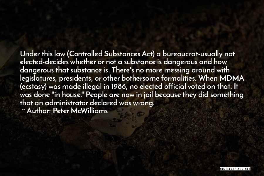 Peter McWilliams Quotes: Under This Law (controlled Substances Act) A Bureaucrat-usually Not Elected-decides Whether Or Not A Substance Is Dangerous And How Dangerous