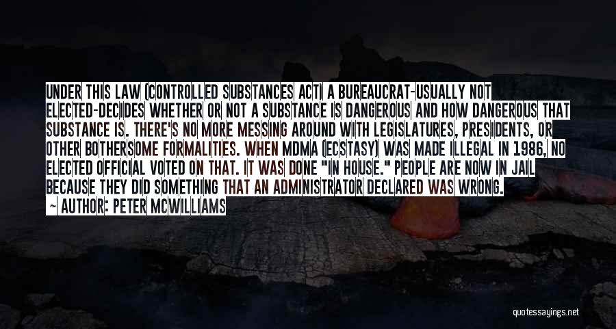 Peter McWilliams Quotes: Under This Law (controlled Substances Act) A Bureaucrat-usually Not Elected-decides Whether Or Not A Substance Is Dangerous And How Dangerous