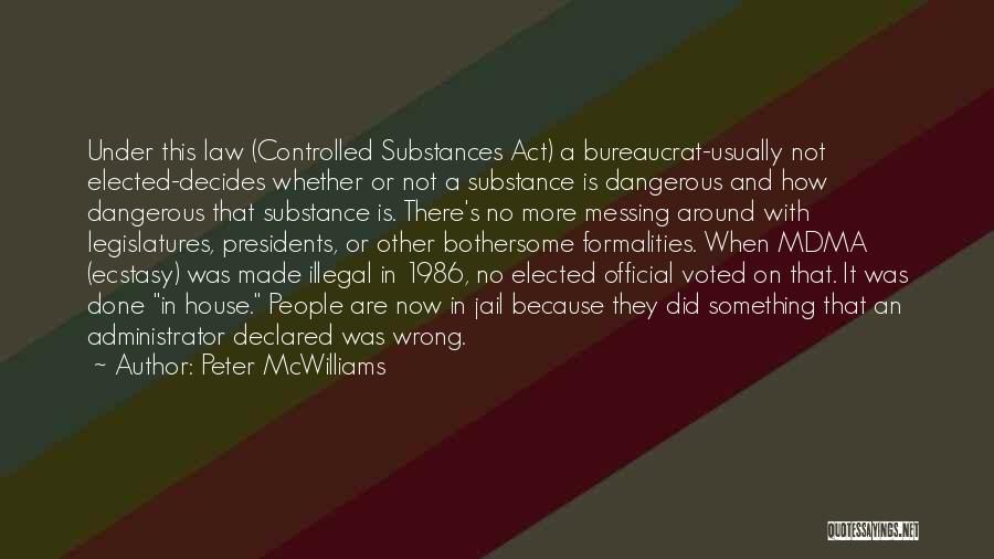 Peter McWilliams Quotes: Under This Law (controlled Substances Act) A Bureaucrat-usually Not Elected-decides Whether Or Not A Substance Is Dangerous And How Dangerous