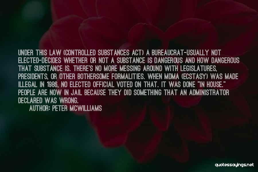 Peter McWilliams Quotes: Under This Law (controlled Substances Act) A Bureaucrat-usually Not Elected-decides Whether Or Not A Substance Is Dangerous And How Dangerous