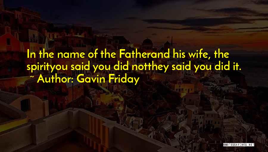 Gavin Friday Quotes: In The Name Of The Fatherand His Wife, The Spirityou Said You Did Notthey Said You Did It.