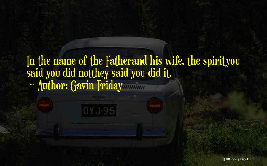 Gavin Friday Quotes: In The Name Of The Fatherand His Wife, The Spirityou Said You Did Notthey Said You Did It.