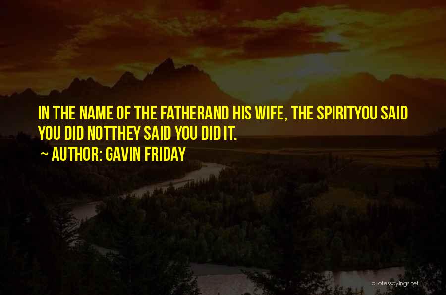 Gavin Friday Quotes: In The Name Of The Fatherand His Wife, The Spirityou Said You Did Notthey Said You Did It.