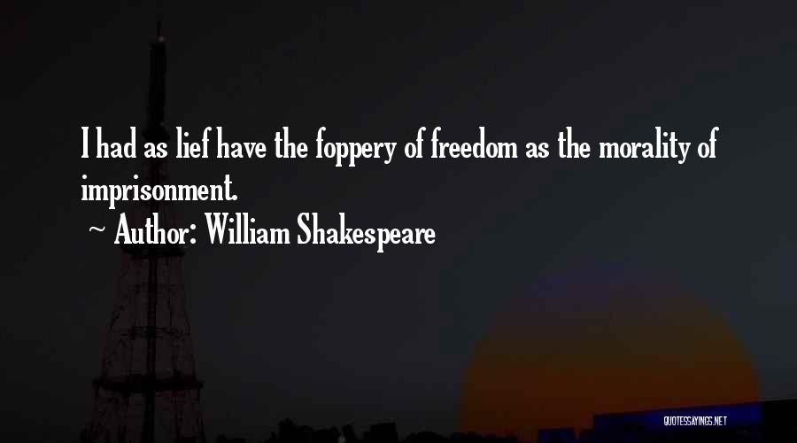 William Shakespeare Quotes: I Had As Lief Have The Foppery Of Freedom As The Morality Of Imprisonment.