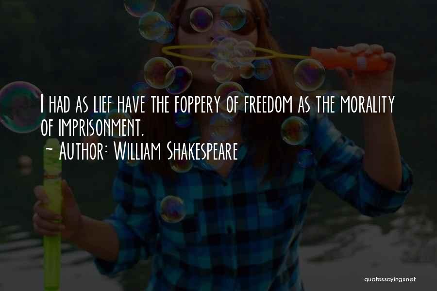 William Shakespeare Quotes: I Had As Lief Have The Foppery Of Freedom As The Morality Of Imprisonment.