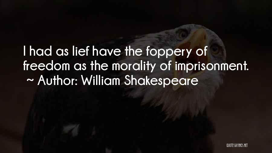 William Shakespeare Quotes: I Had As Lief Have The Foppery Of Freedom As The Morality Of Imprisonment.