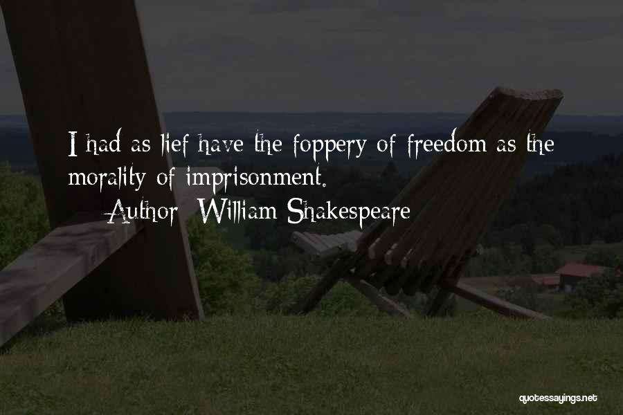 William Shakespeare Quotes: I Had As Lief Have The Foppery Of Freedom As The Morality Of Imprisonment.