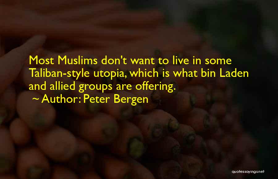 Peter Bergen Quotes: Most Muslims Don't Want To Live In Some Taliban-style Utopia, Which Is What Bin Laden And Allied Groups Are Offering.