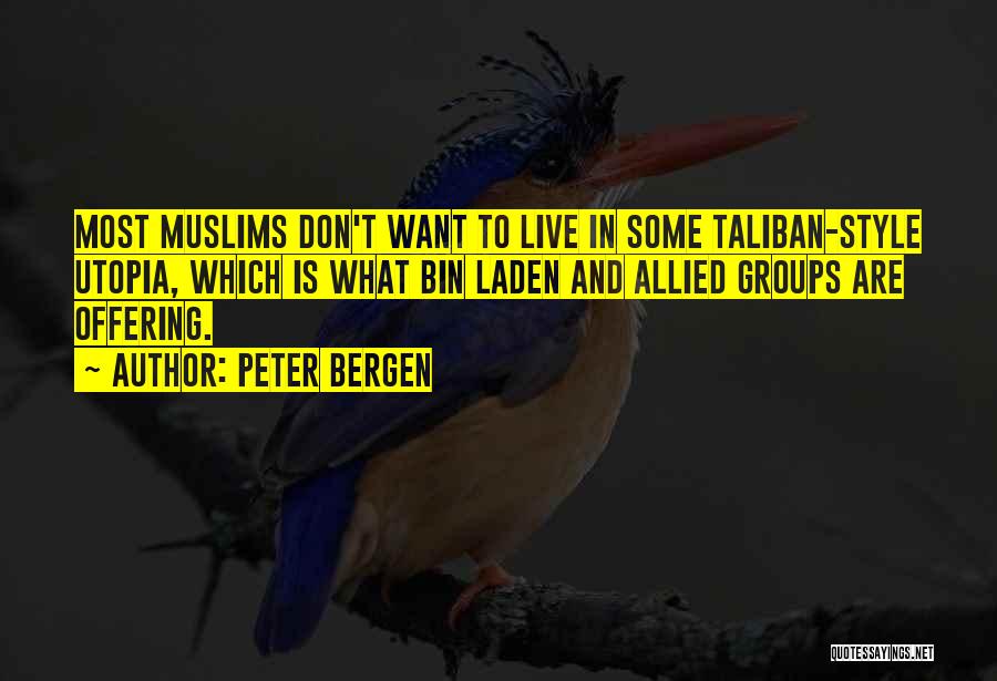 Peter Bergen Quotes: Most Muslims Don't Want To Live In Some Taliban-style Utopia, Which Is What Bin Laden And Allied Groups Are Offering.