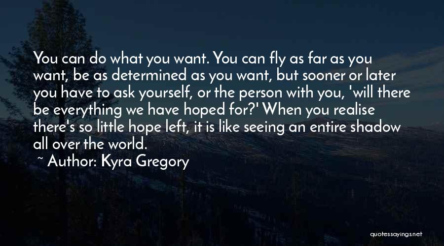 Kyra Gregory Quotes: You Can Do What You Want. You Can Fly As Far As You Want, Be As Determined As You Want,