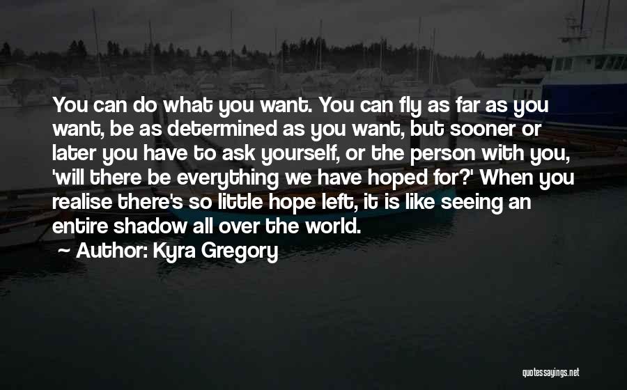 Kyra Gregory Quotes: You Can Do What You Want. You Can Fly As Far As You Want, Be As Determined As You Want,