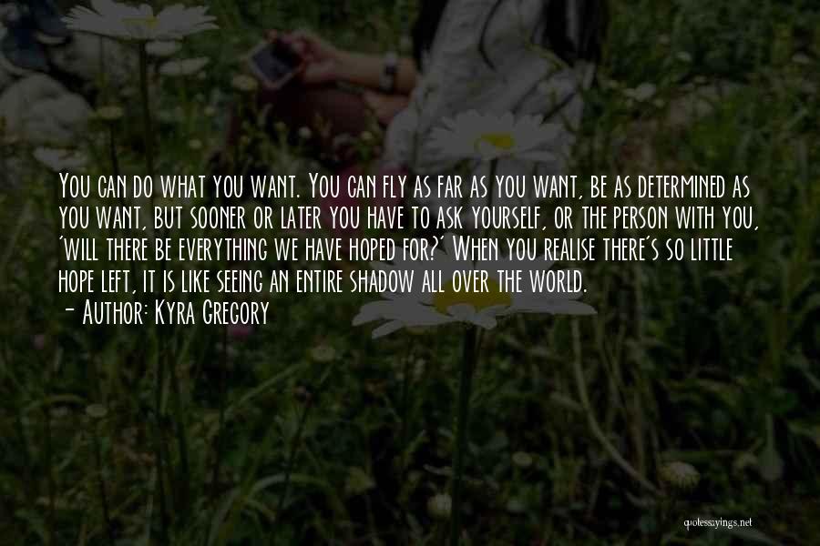 Kyra Gregory Quotes: You Can Do What You Want. You Can Fly As Far As You Want, Be As Determined As You Want,