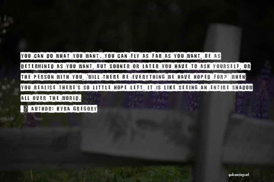 Kyra Gregory Quotes: You Can Do What You Want. You Can Fly As Far As You Want, Be As Determined As You Want,