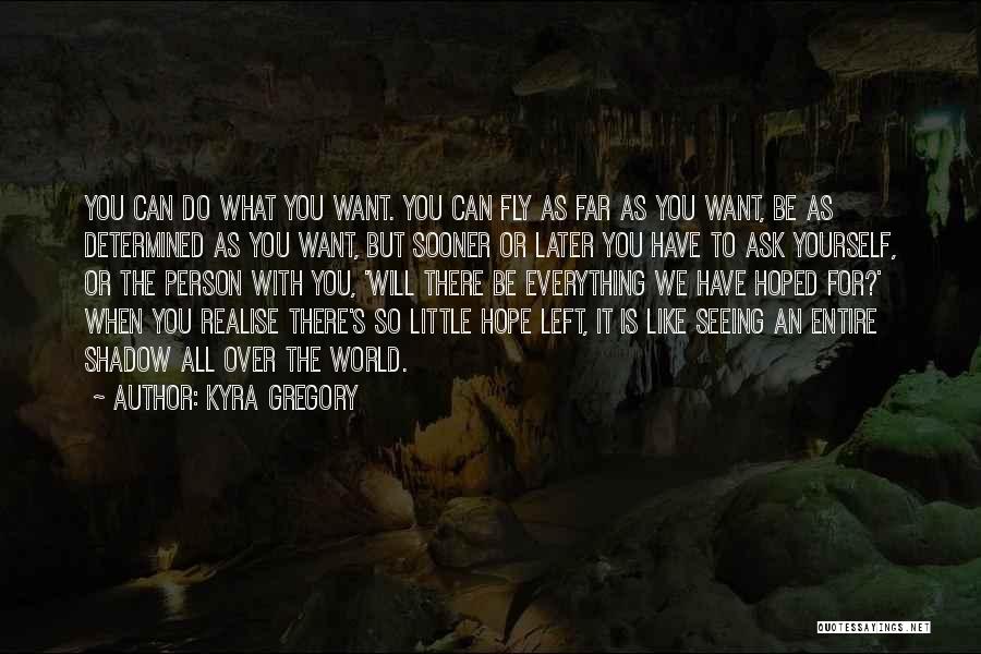 Kyra Gregory Quotes: You Can Do What You Want. You Can Fly As Far As You Want, Be As Determined As You Want,