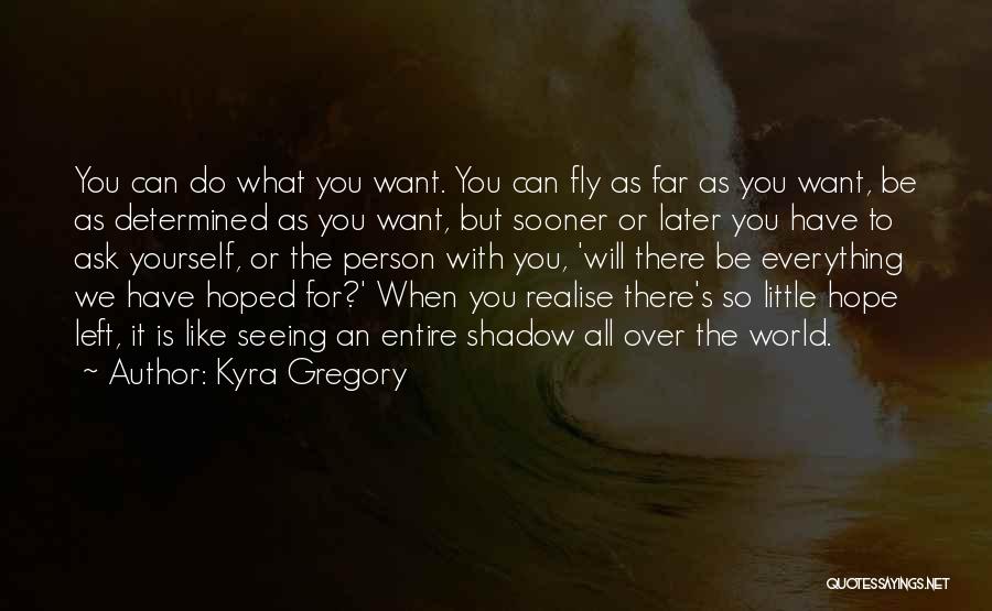 Kyra Gregory Quotes: You Can Do What You Want. You Can Fly As Far As You Want, Be As Determined As You Want,