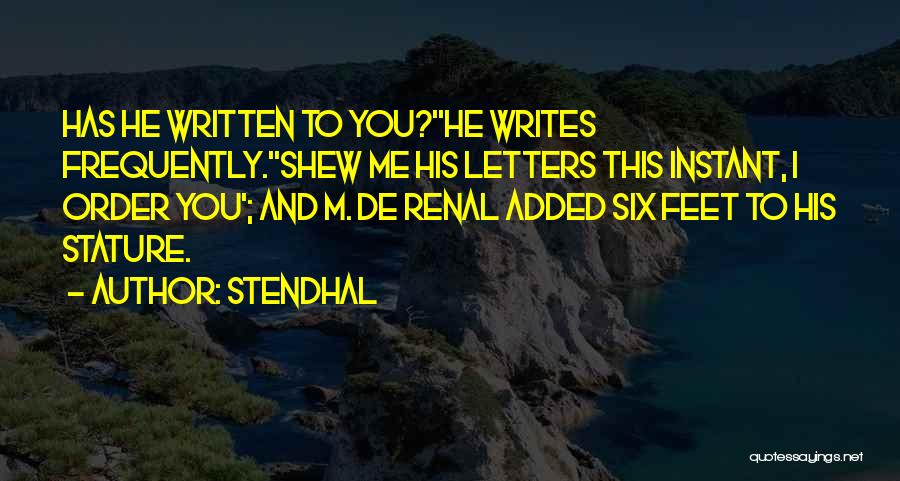 Stendhal Quotes: Has He Written To You?''he Writes Frequently.''shew Me His Letters This Instant, I Order You'; And M. De Renal Added