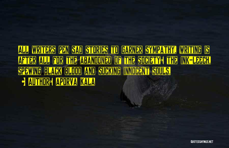 Aporva Kala Quotes: All Writers Pen Sad Stories To Garner Sympathy, Writing Is After All For The Abandoned Of The Society: The Ink-leech,