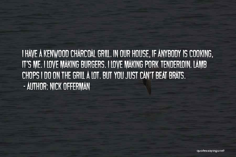 Nick Offerman Quotes: I Have A Kenwood Charcoal Grill. In Our House, If Anybody Is Cooking, It's Me. I Love Making Burgers. I